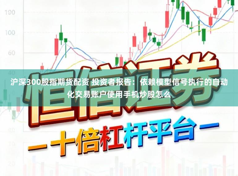 沪深300股指期货配资 投资者报告：依赖模型信号执行的自动化交易账户使用手机炒股怎么