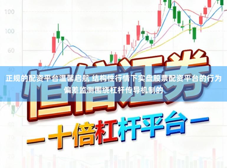 正规的配资平台温馨启航 结构性行情下实盘股票配资平台的行为偏差监测围绕杠杆传导机制的