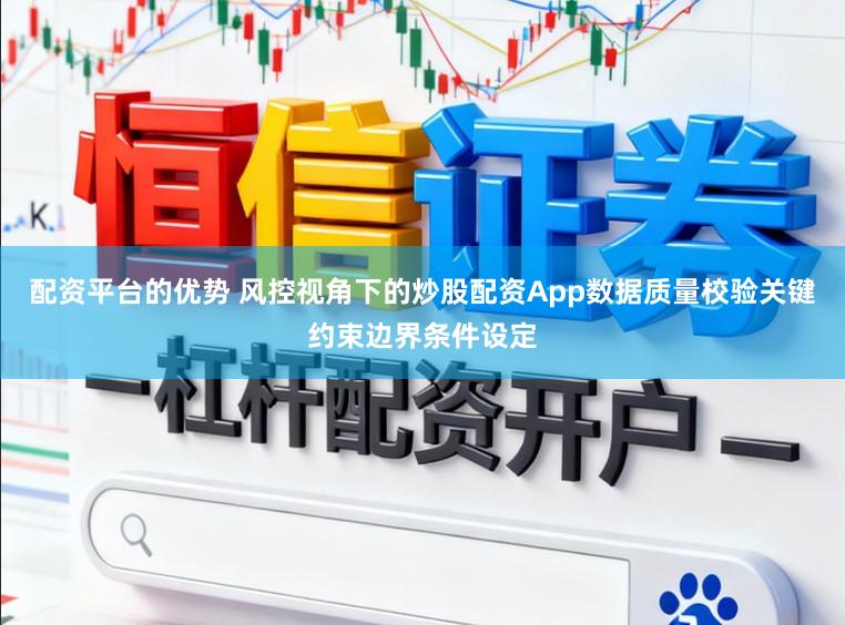 配资平台的优势 风控视角下的炒股配资App数据质量校验关键约束边界条件设定