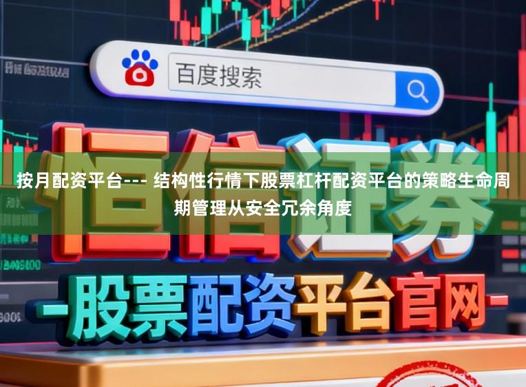 按月配资平台--- 结构性行情下股票杠杆配资平台的策略生命周期管理从安全冗余角度