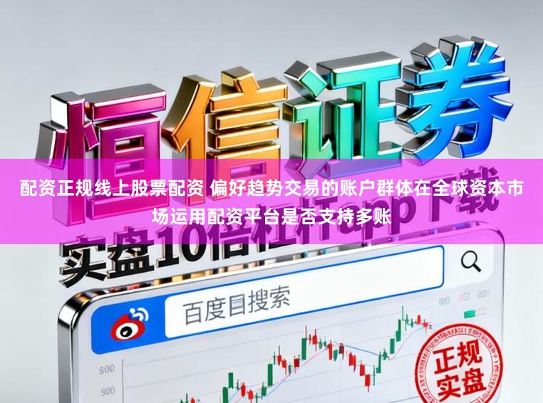配资正规线上股票配资 偏好趋势交易的账户群体在全球资本市场运用配资平台是否支持多账