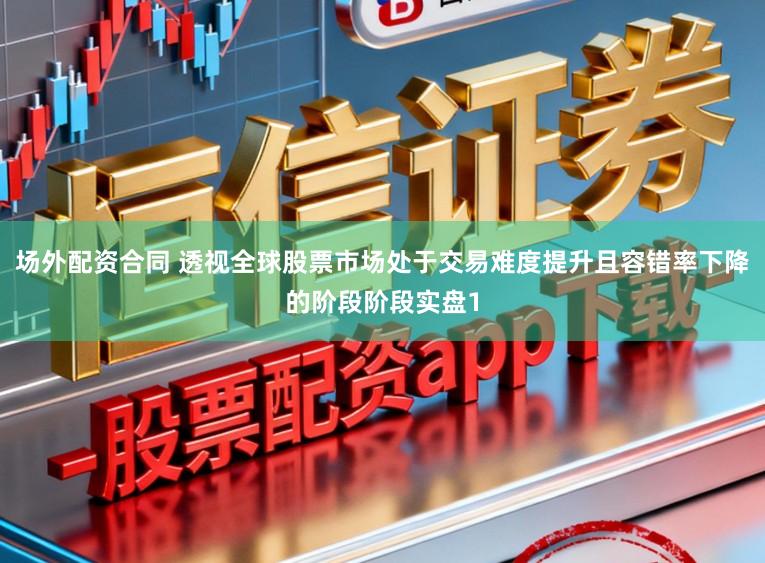 场外配资合同 透视全球股票市场处于交易难度提升且容错率下降的阶段阶段实盘1