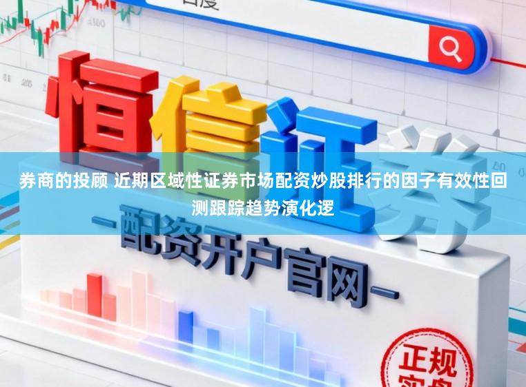 券商的投顾 近期区域性证券市场配资炒股排行的因子有效性回测跟踪趋势演化逻