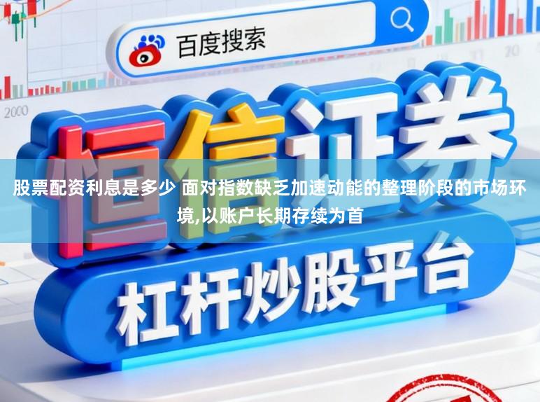 股票配资利息是多少 面对指数缺乏加速动能的整理阶段的市场环境,以账户长期存续为首
