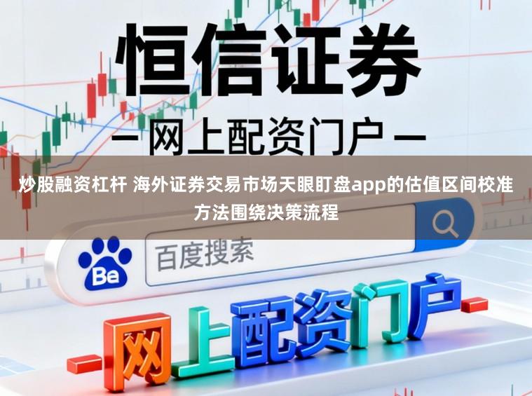 炒股融资杠杆 海外证券交易市场天眼盯盘app的估值区间校准方法围绕决策流程