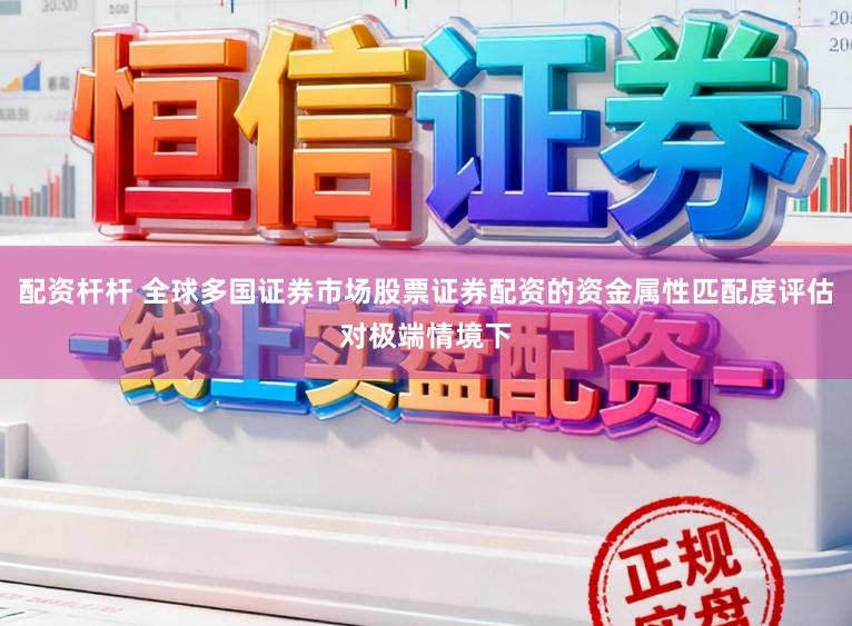 配资杆杆 全球多国证券市场股票证券配资的资金属性匹配度评估对极端情境下
