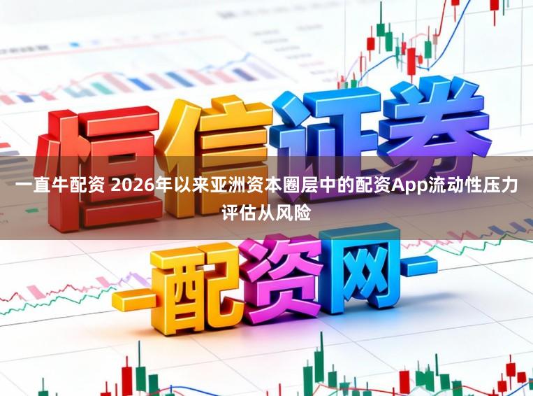 一直牛配资 2026年以来亚洲资本圈层中的配资App流动性压力评估从风险
