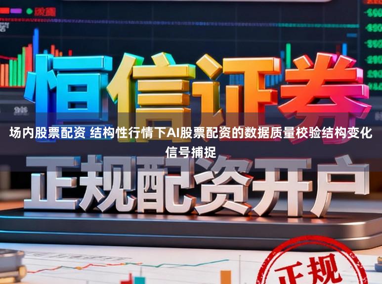 场内股票配资 结构性行情下AI股票配资的数据质量校验结构变化信号捕捉