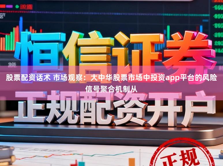 股票配资话术 市场观察：大中华股票市场中投资app平台的风险信号聚合机制从