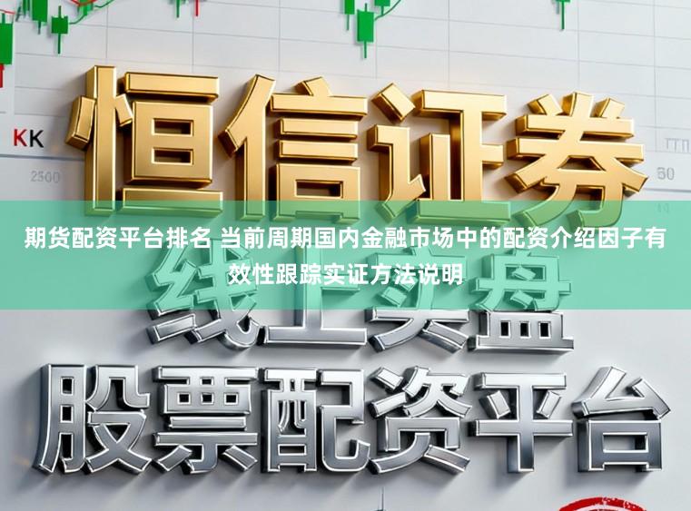 期货配资平台排名 当前周期国内金融市场中的配资介绍因子有效性跟踪实证方法说明