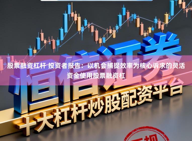 股票融资杠杆 投资者报告：以机会捕捉效率为核心诉求的灵活资金使用股票融资杠