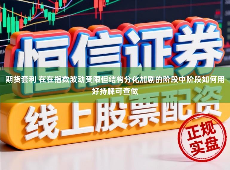 期货套利 在在指数波动受限但结构分化加剧的阶段中阶段如何用好持牌可查做