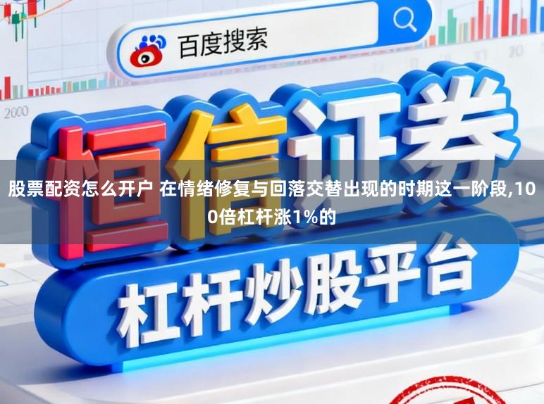 股票配资怎么开户 在情绪修复与回落交替出现的时期这一阶段，100倍杠杆涨1%的