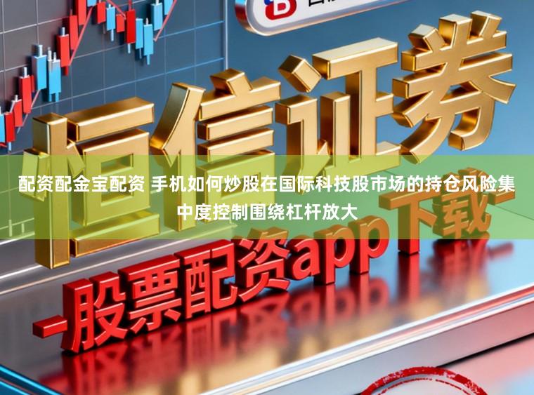 配资配金宝配资 手机如何炒股在国际科技股市场的持仓风险集中度控制围绕杠杆放大