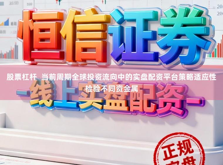 股票杠杆  当前周期全球投资流向中的实盘配资平台策略适应性检验不同资金属