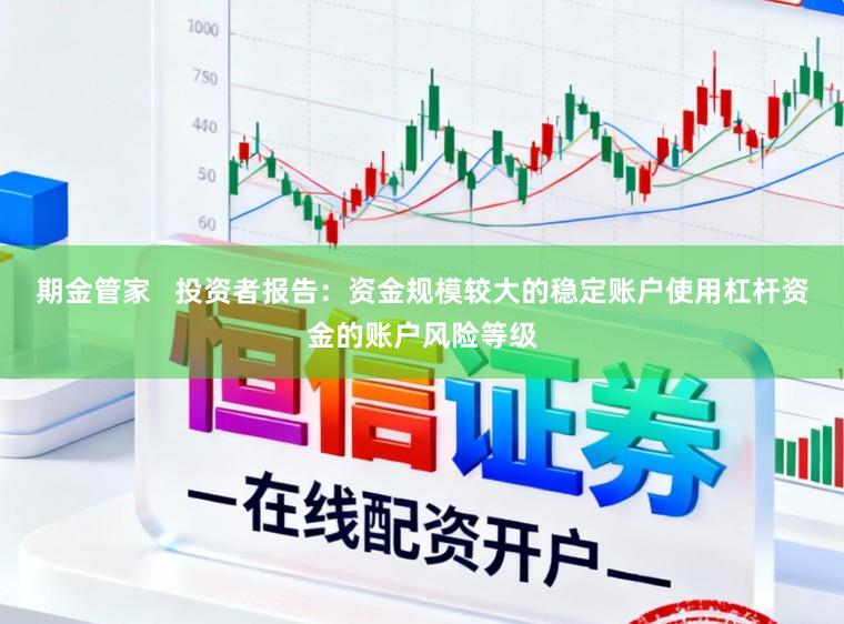 期金管家   投资者报告：资金规模较大的稳定账户使用杠杆资金的账户风险等级
