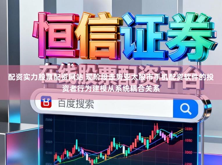 配资实力股票配资网站 现阶段走势亚太股市手机配资软件的投资者行为建模从系统耦合关系