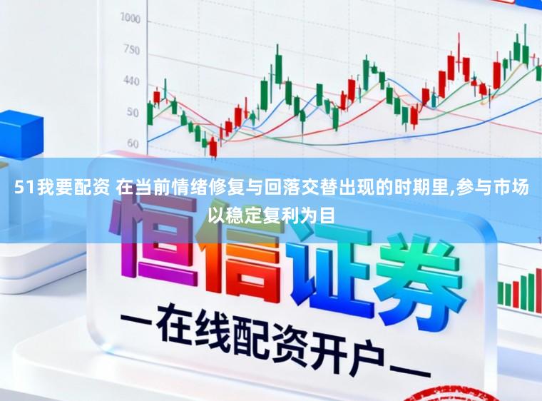 51我要配资 在当前情绪修复与回落交替出现的时期里，参与市场以稳定复利为目