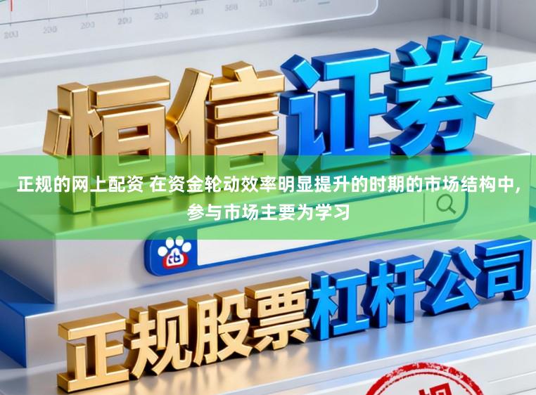 正规的网上配资 在资金轮动效率明显提升的时期的市场结构中,参与市场主要为学习