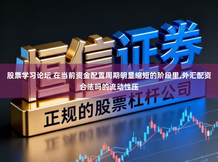 股票学习论坛 在当前资金配置周期明显缩短的阶段里，外汇配资合法吗的流动性压
