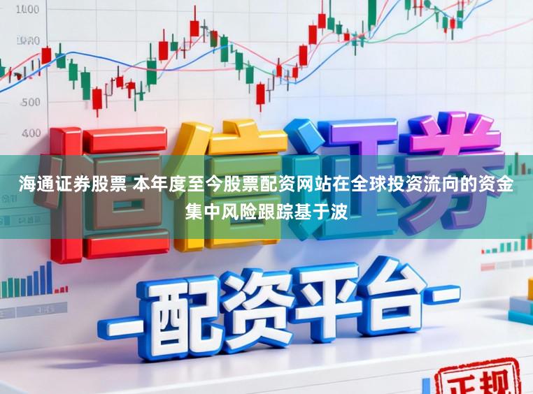 海通证券股票 本年度至今股票配资网站在全球投资流向的资金集中风险跟踪基于波