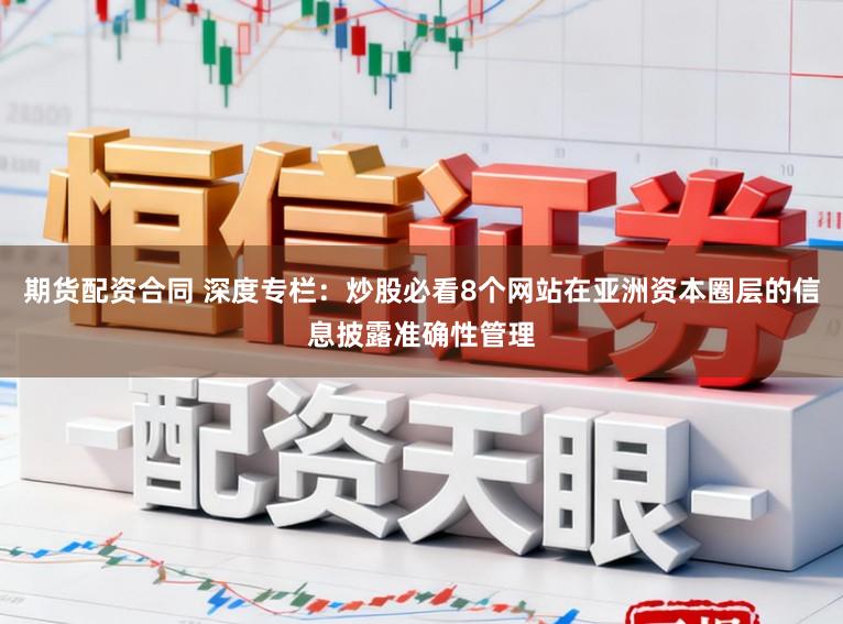期货配资合同 深度专栏：炒股必看8个网站在亚洲资本圈层的信息披露准确性管理