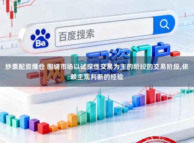 炒票配资爆仓 围绕市场以试探性交易为主的阶段的交易阶段，依赖主观判断的经验