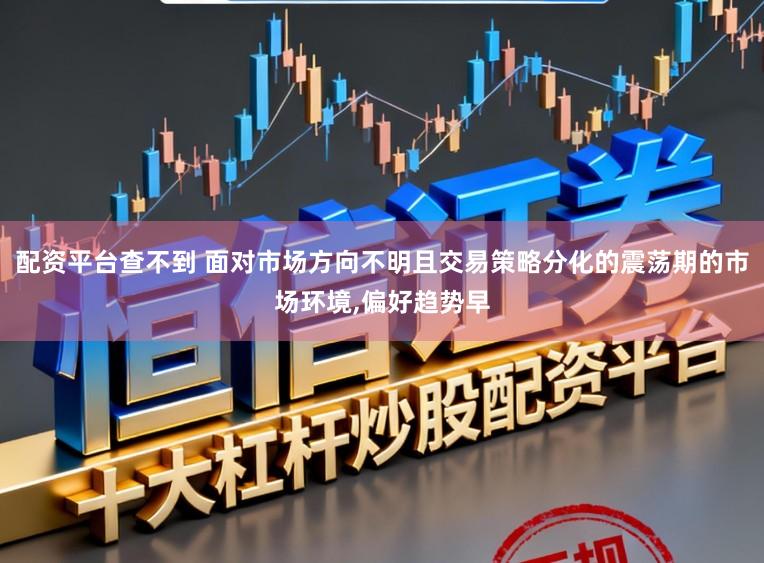 配资平台查不到 面对市场方向不明且交易策略分化的震荡期的市场环境，偏好趋势早