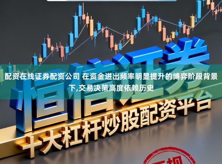 配资在线证券配资公司 在资金进出频率明显提升的博弈阶段背景下，交易决策高度依赖历史
