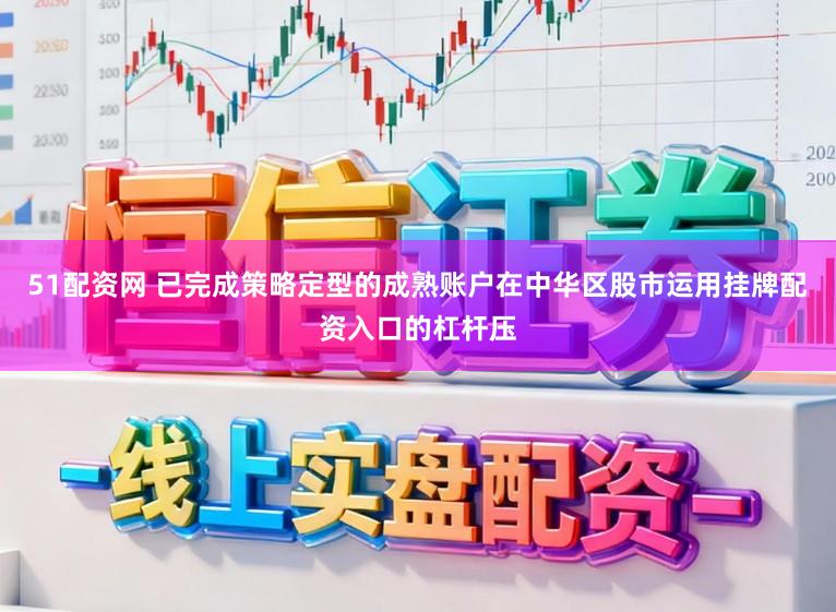 51配资网 已完成策略定型的成熟账户在中华区股市运用挂牌配资入口的杠杆压