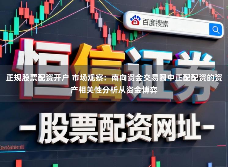 正规股票配资开户 市场观察:南向资金交易圈中正配配资的资产相关性分析从资金博弈