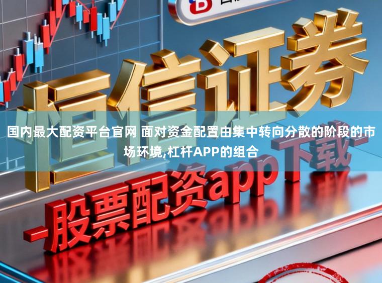 国内最大配资平台官网 面对资金配置由集中转向分散的阶段的市场环境，杠杆APP的组合