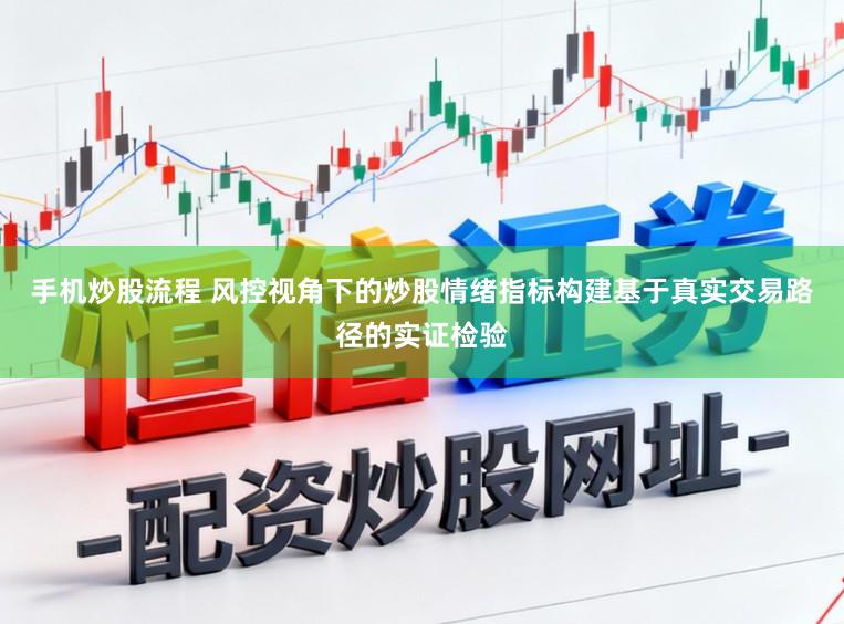 手机炒股流程 风控视角下的炒股情绪指标构建基于真实交易路径的实证检验