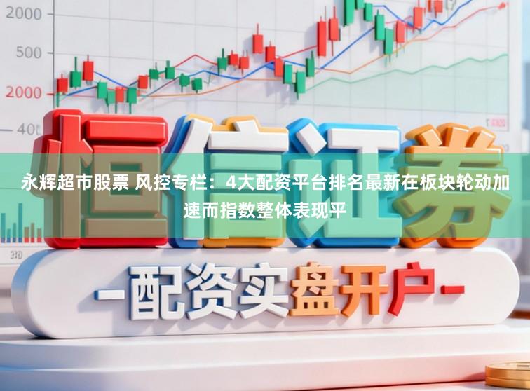 永辉超市股票 风控专栏：4大配资平台排名最新在板块轮动加速而指数整体表现平