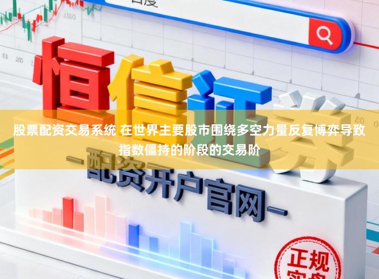 股票配资交易系统 在世界主要股市围绕多空力量反复博弈导致指数僵持的阶段的交易阶