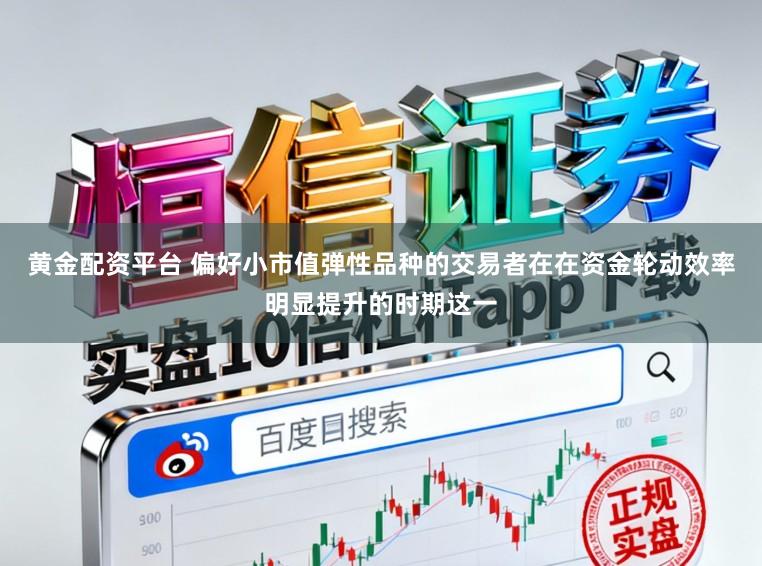 黄金配资平台 偏好小市值弹性品种的交易者在在资金轮动效率明显提升的时期这一