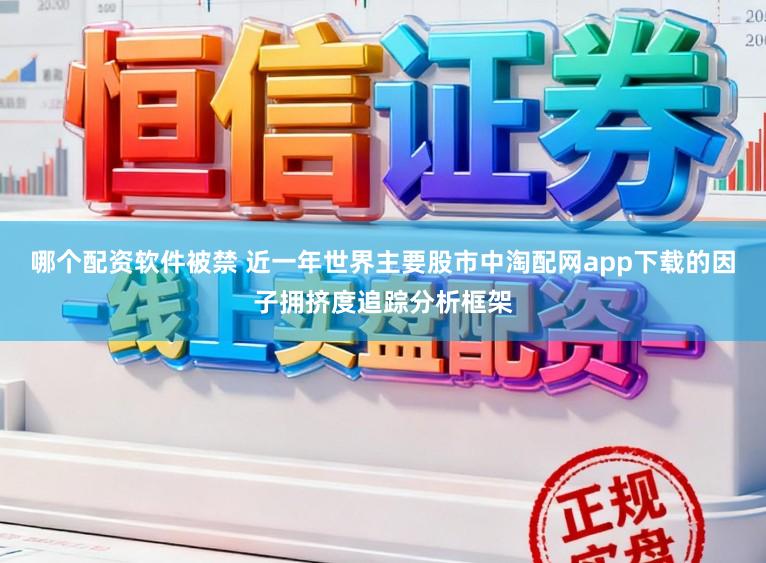 哪个配资软件被禁 近一年世界主要股市中淘配网app下载的因子拥挤度追踪分析框架