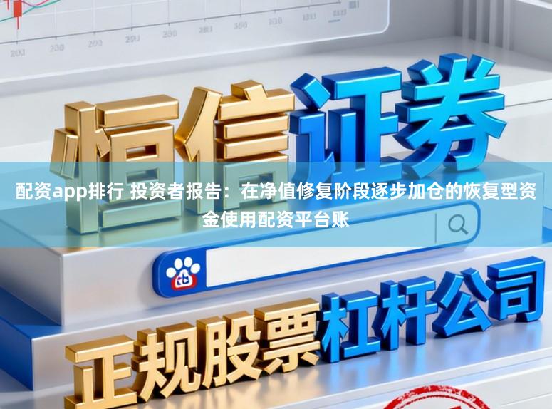 配资app排行 投资者报告：在净值修复阶段逐步加仓的恢复型资金使用配资平台账
