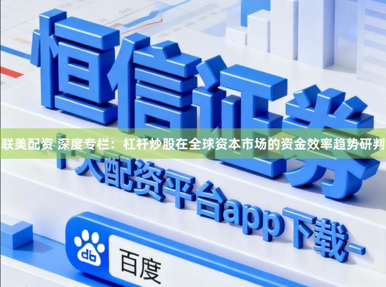 联美配资 深度专栏：杠杆炒股在全球资本市场的资金效率趋势研判
