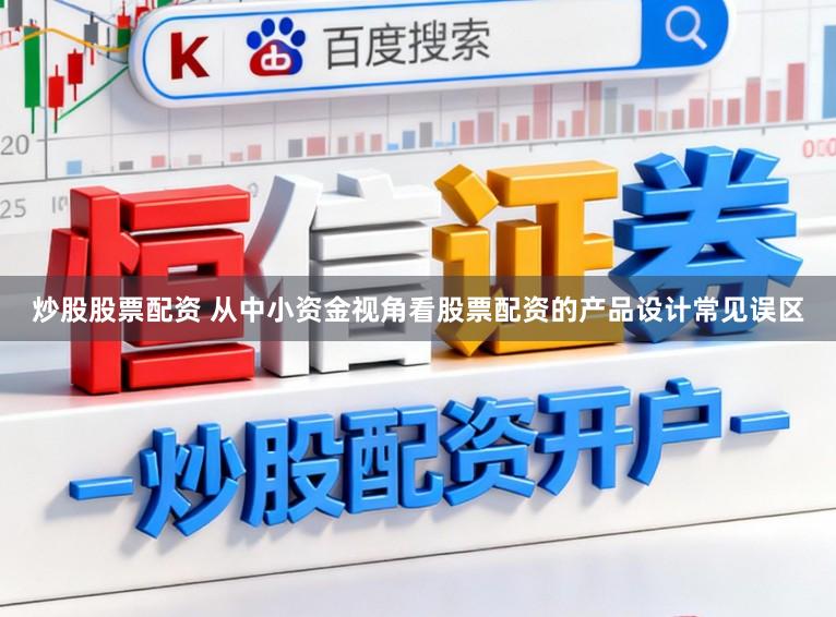 炒股股票配资 从中小资金视角看股票配资的产品设计常见误区