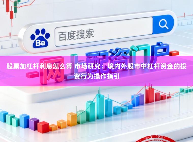 股票加杠杆利息怎么算 市场研究：境内外股市中杠杆资金的投资行为操作指引