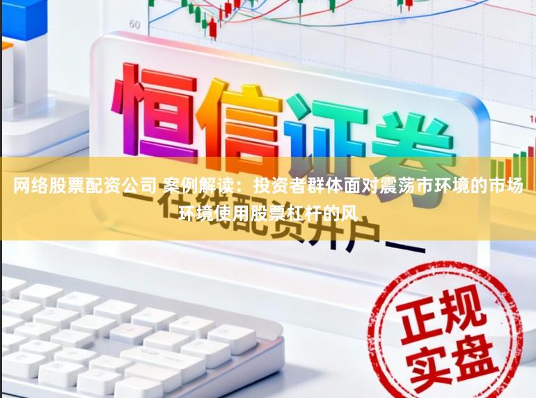 网络股票配资公司 案例解读：投资者群体面对震荡市环境的市场环境使用股票杠杆的风