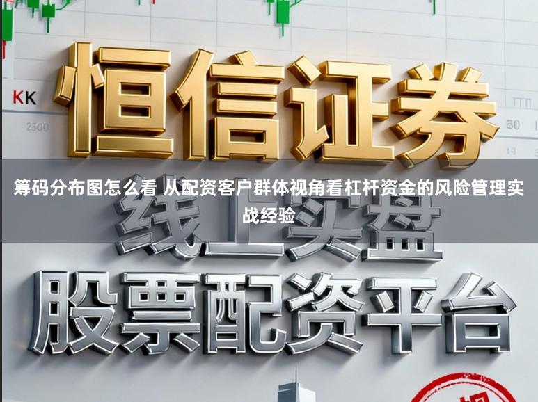 筹码分布图怎么看 从配资客户群体视角看杠杆资金的风险管理实战经验