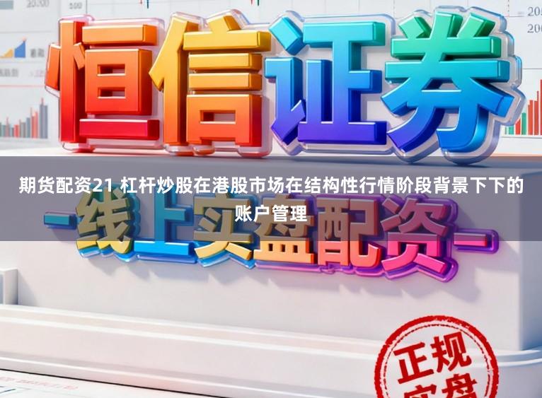 期货配资21 杠杆炒股在港股市场在结构性行情阶段背景下下的账户管理
