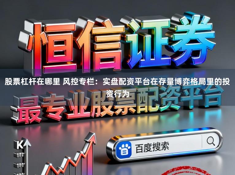股票杠杆在哪里 风控专栏：实盘配资平台在存量博弈格局里的投资行为
