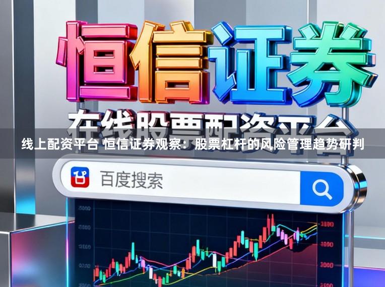 线上配资平台 恒信证券观察：股票杠杆的风险管理趋势研判