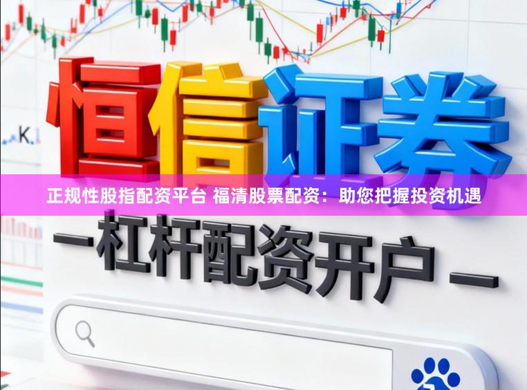 正规性股指配资平台 福清股票配资：助您把握投资机遇