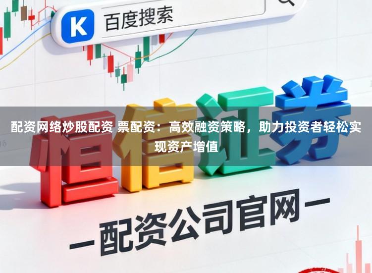 配资网络炒股配资 票配资：高效融资策略，助力投资者轻松实现资产增值