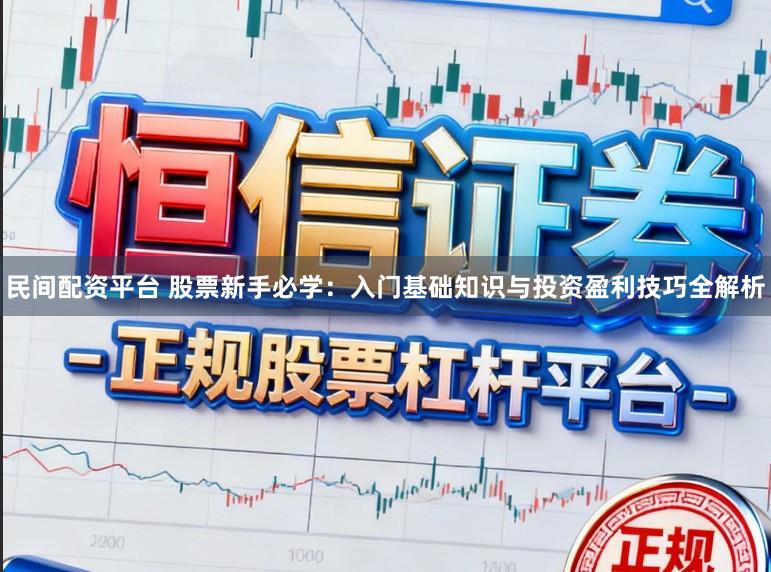 民间配资平台 股票新手必学：入门基础知识与投资盈利技巧全解析
