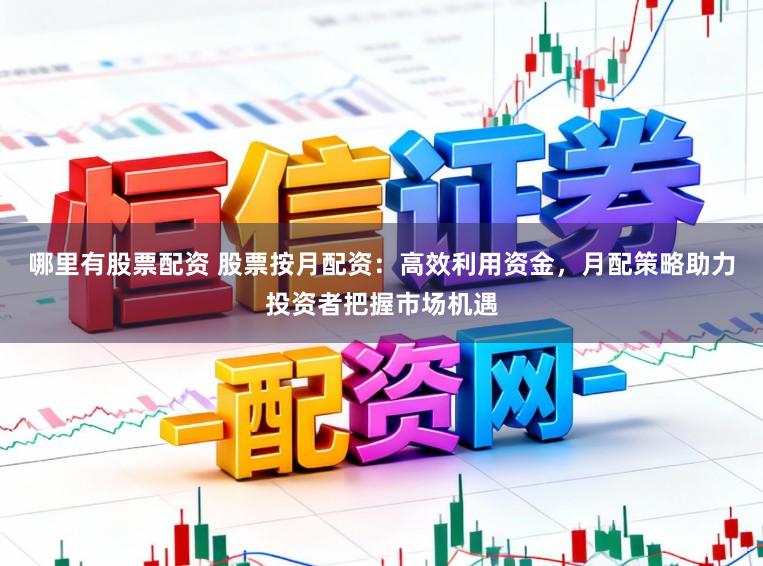 哪里有股票配资 股票按月配资:高效利用资金,月配策略助力投资者把握市场机遇